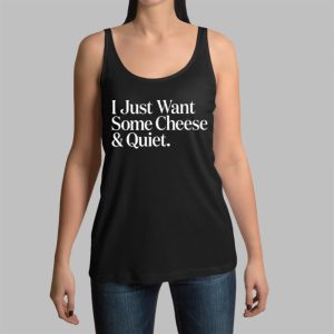 I Just Want Some Cheese And Quiet Shirt