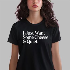 I Just Want Some Cheese And Quiet Shirt 2 I Just Want Some Cheese And Quiet Shirt 3
