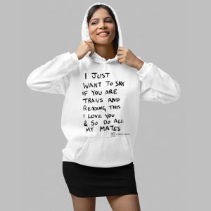 I Just Want To Say If You Are Trans And Reading This I Love You And So Do All My Mates Shirt 4