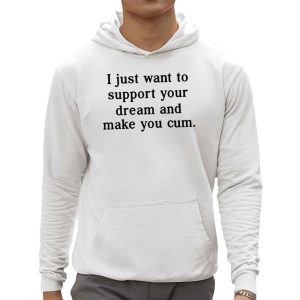 I Just Want To Support Your Dream And Make You Cum Shirt 3