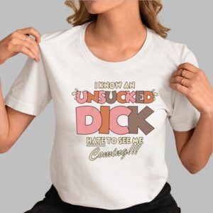 I Know An Unsucked Dick Hate To See Me Coming Shirt