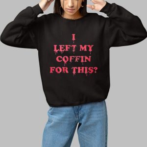 I Left My Coffin For This Shirt 2 I Left My Coffin For This Shirt 3