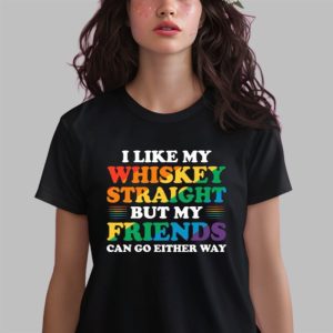 I Like My Whiskey Straight But My Friends Can Go Either Way Shirt