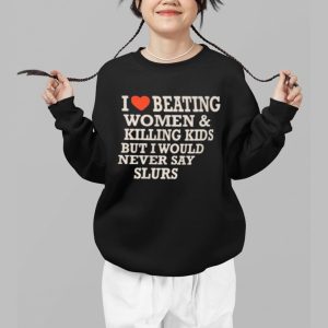 I Love Beating Women Killing Kids But I Would Never Say Slurs Shirt 3