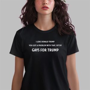 I Love Donald Trump You Got A Problem With That Bitch Gays For Trump Shirt 2 I Love Donald Trump You Got A Problem With That Bitch Gays For Trump Shirt 3