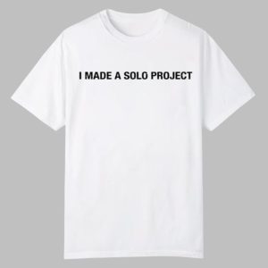I Made A Solo Project Shirt