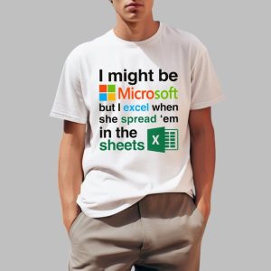 I Might Be Microsoft But I Excel When She Spread ‘Em In The Sheets Shirt