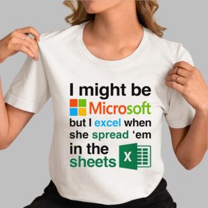 I Might Be Microsoft But I Excel When She Spread ‘Em In The Sheets Shirt
