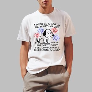 I Must Be A Dog On The Fourth Of July The Way I Don’t Feel Comfortable Celebrating America Shirt