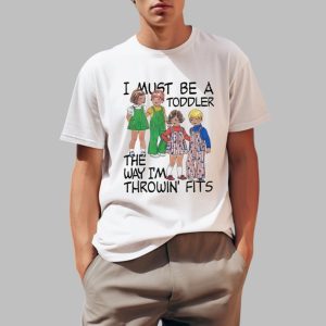 I Must Be A Toddler The Way I’m Throwin Fits Shirt