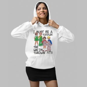 I Must Be A Toddler The Way I'm Throwin Fits Shirt 3 I Must Be A Toddler The Way Im Throwin Fits Shirt 4