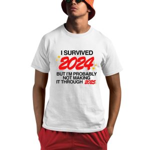 I Survived 2024 But I’m Probably Not Making It Through 2025 Shirt