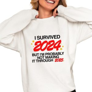 I Survived 2024 But I’m Probably Not Making It Through 2025 Shirt