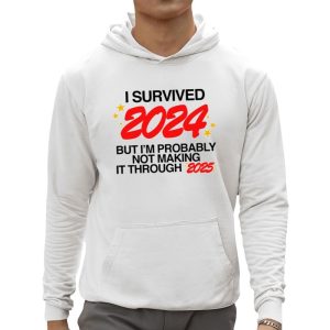 I Survived 2024 But I'm Probably Not Making It Through 2025 Shirt 2 I Survived 2024 But Im Probably Not Making It Through 2025 Shirt 3