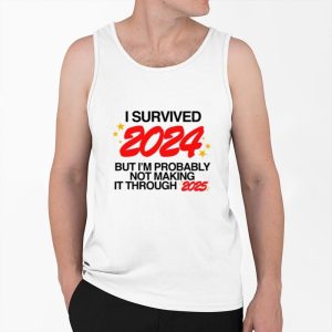 I Survived 2024 But I'm Probably Not Making It Through 2025 Shirt 3 I Survived 2024 But Im Probably Not Making It Through 2025 Shirt 4