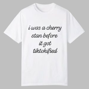 I Was A Cherry Stan Before I got Tiktokified Shirt