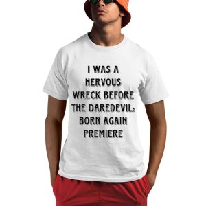 I Was A Nervous Wreck Before The Daredevil Born Again Premiere Shirt