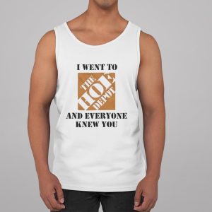I Went To The Hoe Depot and Everyone Knew You Shirt