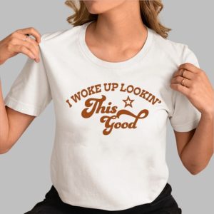 I Woke Up Lookin’ This Good Shirt