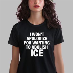 I Won’t Apologize For Wanting To Abolish ICE Shirt