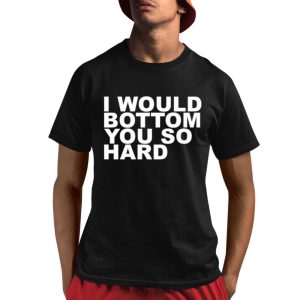 I Would Bottom You So Hard Shirt