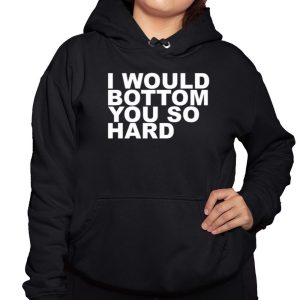 I Would Bottom You So Hard Shirt 3