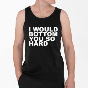 I Would Bottom You So Hard Shirt 4