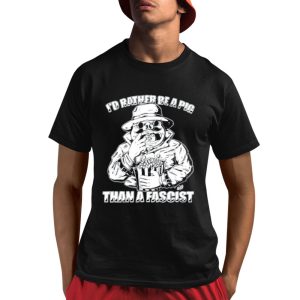 I’d Rather Be A Pig Than A Fascist Shirt
