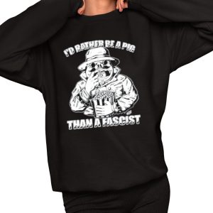 I’d Rather Be A Pig Than A Fascist Shirt