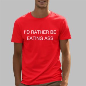 I’d Rather Be Eating Ass Shirt