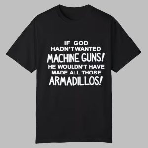 If God Hadn’t Wanted Machine Guns He Wouldn’t Have Made All Those Armadillos Shirt
