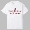 If I Am Flirting With You Please Cooperate Shirt