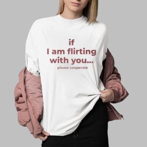 If I Am Flirting With You Please Cooperate Shirt