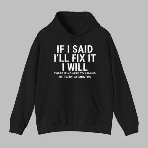 If I Said Ill Fix It I Will There Is No Need To Remind Me Every Six Months Shirt 6