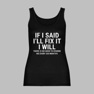 If I Said Ill Fix It I Will There Is No Need To Remind Me Every Six Months Shirt 8