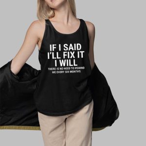If I Said Ill Fix It I Will There Is No Need To Remind Me Every Six Months Shirt 9
