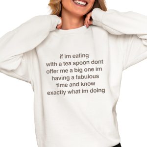If I’m Eating With A Tea Spoon Don’t Offer Me A Big One Im Having A Fabulous Time And Know Exactly What I’m Doing Shirt
