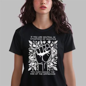 If You Are Neutral In Situations Of Injustice You Have Chosen The Side Of The Oppressor Shirt