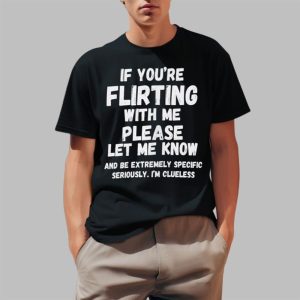 If You’re Flirting With Me Please Let Me Know And Be Extremely Shirt