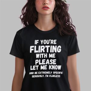 If You're Flirting With Me Please Let Me Know And Be Extremely Shirt 2 If Youre Flirting With Me Please Let Me Know And Be Extremely Shirt 3