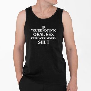 If You're Not Into Oral Sex Please Keep Your Mouth Shut Shirt 3 If Youre Not Into Oral Sex Please Keep Your Mouth Shut Shirt 4