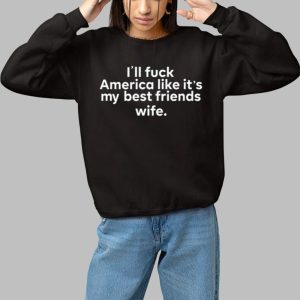 Ill Fuck America Like Its My Best Friends Wife Shirt 3