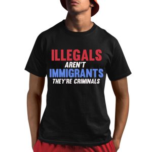 Illegals Aren’t Immigrants They’re Criminals Shirt