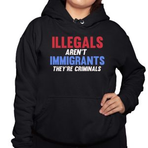 Illegals Aren't Immigrants They're Criminals Shirt 2 Illegals Arent Immigrants Theyre Criminals Shirt 3