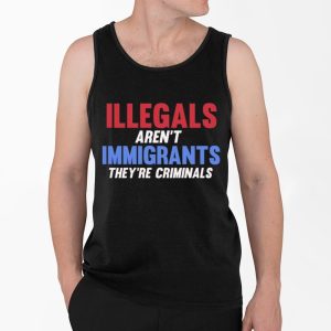 Illegals Aren't Immigrants They're Criminals Shirt 3 Illegals Arent Immigrants Theyre Criminals Shirt 4