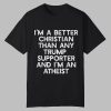 I’m A Better Christian Than Any Trump Supporter And I’m An Atheist Shirt