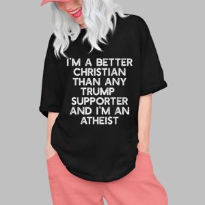 I’m A Better Christian Than Any Trump Supporter And I’m An Atheist Shirt