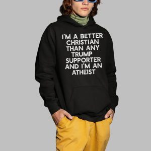 Im A Better Christian Than Any Trump Supporter And Im An Atheist Shirt 4
