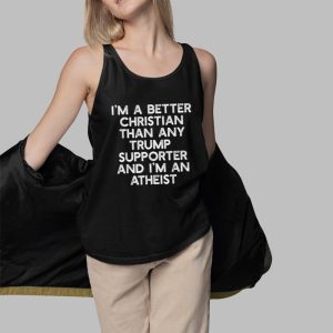 Im A Better Christian Than Any Trump Supporter And Im An Atheist Shirt 5