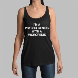 I’m A Psycho Genius With A Micropenis Shirt